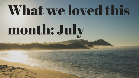 What we loved this month- July